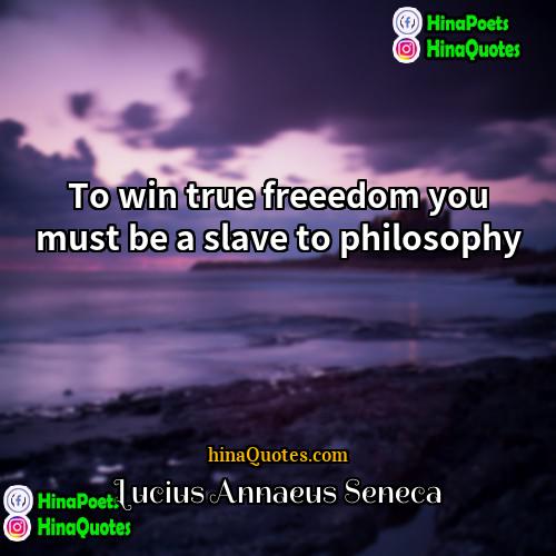 Lucius Annaeus Seneca Quotes | To win true freeedom you must be